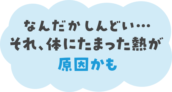 なんだかしんどい…それ、体にたまった熱が原因かも